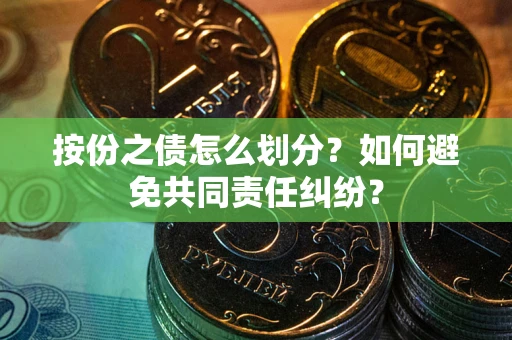 武汉按份之债怎么划分？如何避免共同责任纠纷？