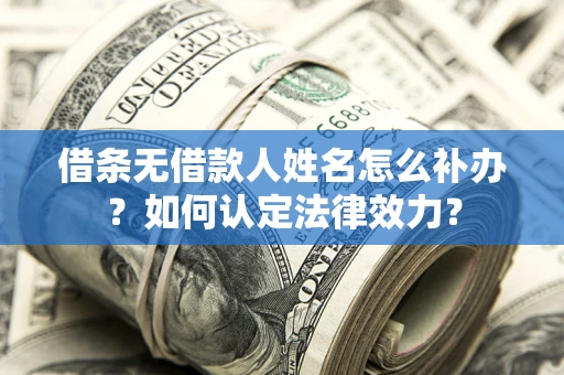 武汉借条无借款人姓名怎么补办？如何认定法律效力？