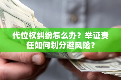 武汉代位权纠纷怎么办？举证责任如何划分避风险？