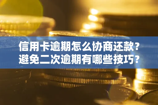 武汉信用卡逾期怎么协商还款？避免二次逾期有哪些技巧？