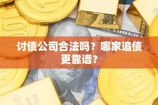 武汉讨债公司合法吗？哪家追债更靠谱？