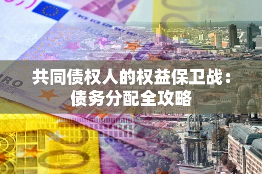 武汉共同债权人的权益保卫战：债务分配全攻略