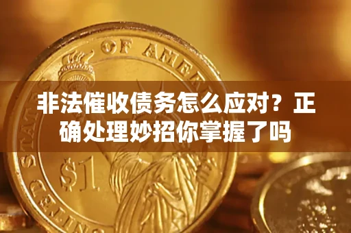 武汉非法催收债务怎么应对？正确处理妙招你掌握了吗