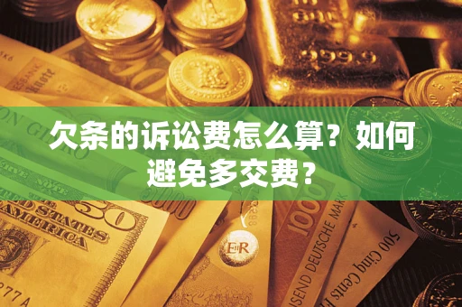 武汉欠条的诉讼费怎么算？如何避免多交费？