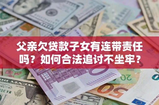 武汉父亲欠贷款子女有连带责任吗？如何合法追讨不坐牢？