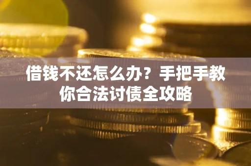 武汉借钱不还怎么办？手把手教你合法讨债全攻略