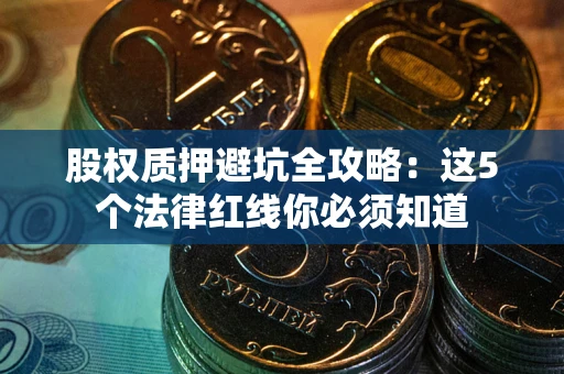 武汉股权质押避坑全攻略：这5个法律红线你必须知道