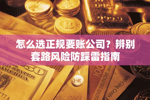 武汉怎么选正规要账公司？辨别套路风险防踩雷指南