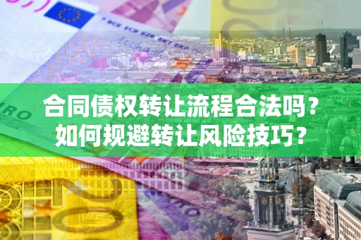 武汉合同债权转让流程合法吗？如何规避转让风险技巧？