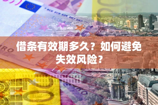 武汉借条有效期多久？如何避免失效风险？