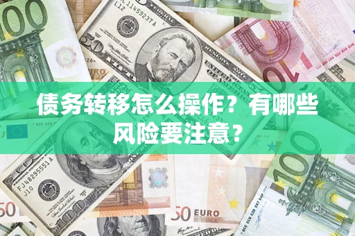 武汉债务转移怎么操作？有哪些风险要注意？