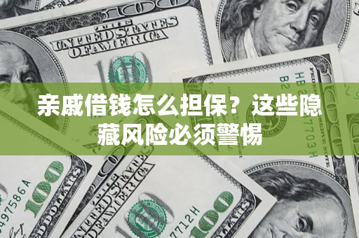 武汉亲戚借钱怎么担保？这些隐藏风险必须警惕