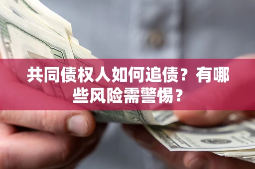 武汉共同债权人如何追债？有哪些风险需警惕？