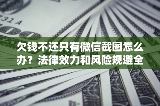 武汉欠钱不还只有微信截图怎么办？法律效力和风险规避全解析