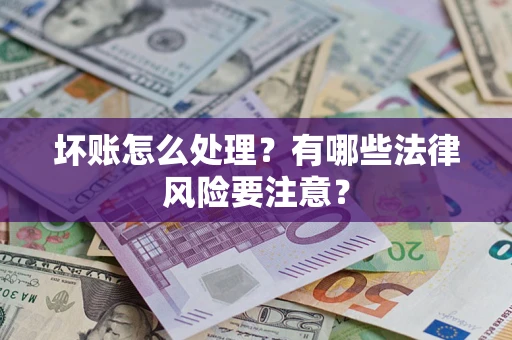 武汉坏账怎么处理？有哪些法律风险要注意？