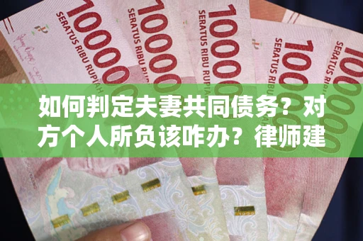 武汉如何判定夫妻共同债务？对方个人所负该咋办？律师建议
