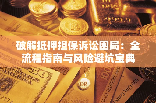 武汉破解抵押担保诉讼困局:全流程指南与风险避坑宝典 武汉破解抵押担保诉讼困局:全流程指南与风险避坑宝典