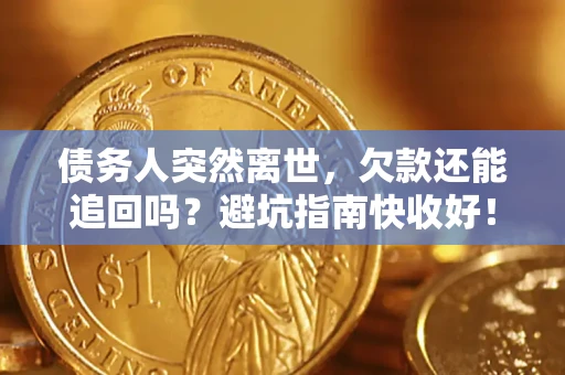 武汉债务人突然离世，欠款还能追回吗？避坑指南快收好！