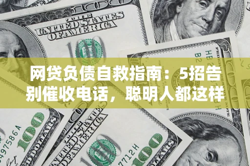 武汉网贷负债自救指南：5招告别催收电话，聪明人都这样做