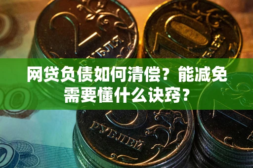 武汉网贷负债如何清偿？能减免需要懂什么诀窍？