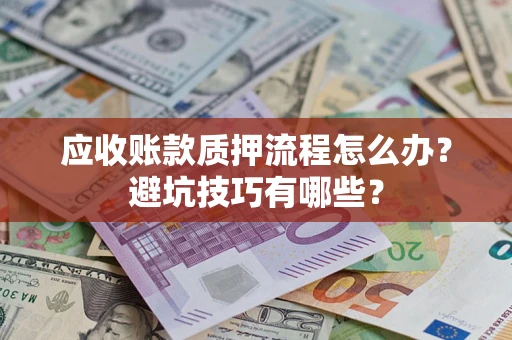 武汉应收账款质押流程怎么办？避坑技巧有哪些？
