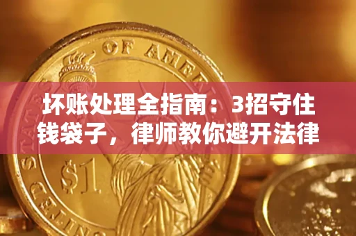 武汉坏账处理全指南：3招守住钱袋子，律师教你避开法律雷区