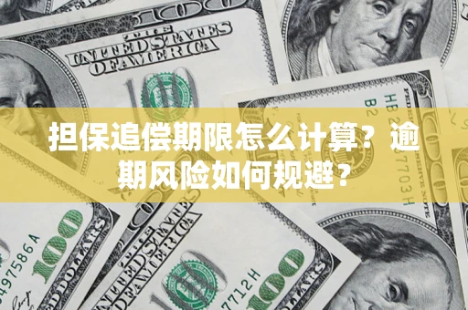 武汉担保追偿期限怎么计算？逾期风险如何规避？