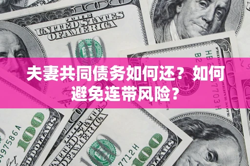 武汉夫妻共同债务如何还？如何避免连带风险？