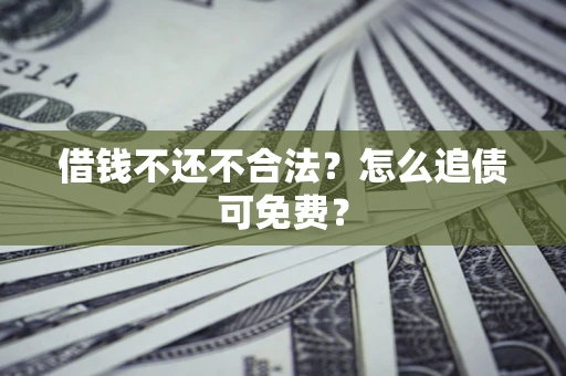 武汉借钱不还不合法？怎么追债可免费？