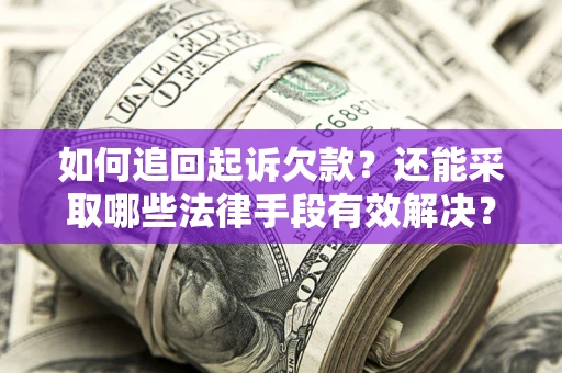 武汉如何追回起诉欠款？还能采取哪些法律手段有效解决？