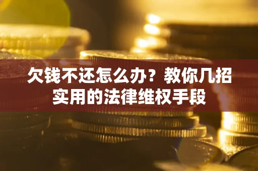 武汉欠钱不还怎么办？教你几招实用的法律维权手段
