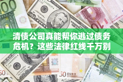武汉清债公司真能帮你逃过债务危机？这些法律红线千万别踩