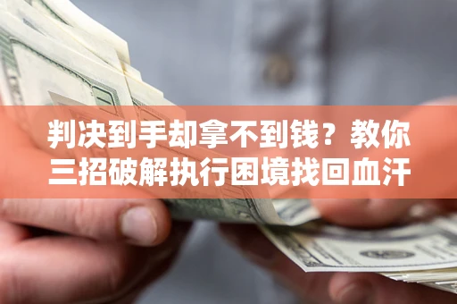 武汉判决到手却拿不到钱？教你三招破解执行困境找回血汗钱