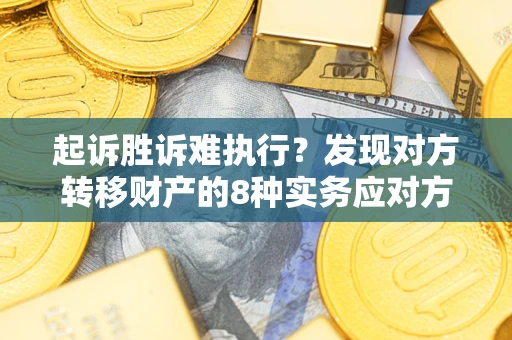 武汉起诉胜诉难执行？发现对方转移财产的8种实务应对方案