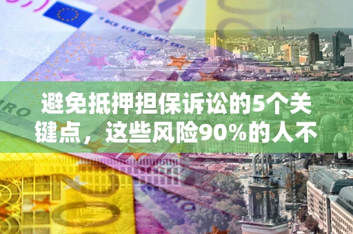 武汉避免抵押担保诉讼的5个关键点，这些风险90%的人不知道！