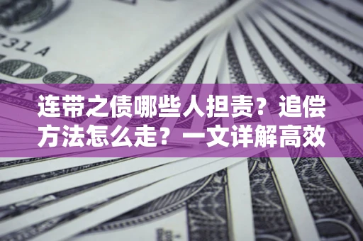 武汉连带之债哪些人担责？追偿方法怎么走？一文详解高效维权流程