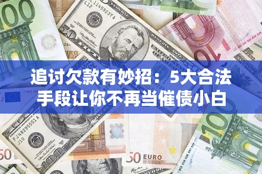 武汉追讨欠款有妙招：5大合法手段让你不再当催债小白