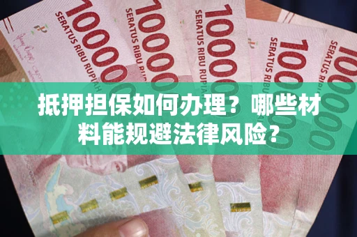 武汉抵押担保如何办理？哪些材料能规避法律风险？