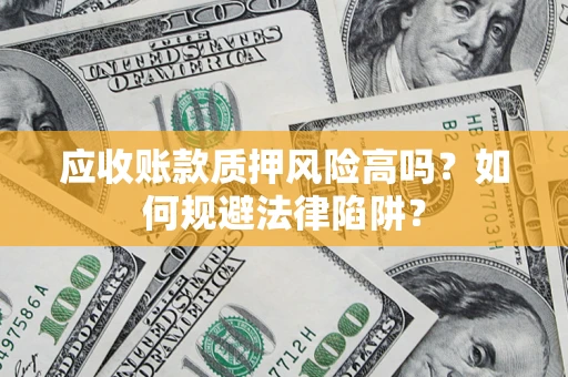 武汉应收账款质押风险高吗？如何规避法律陷阱？