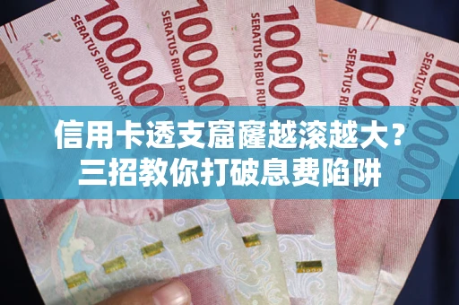 武汉信用卡透支窟窿越滚越大？三招教你打破息费陷阱