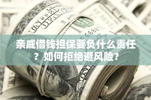 武汉亲戚借钱担保要负什么责任？如何拒绝避风险？