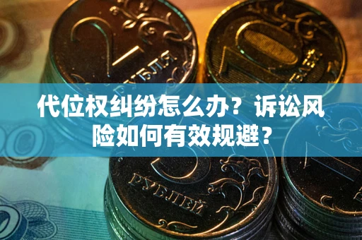 武汉代位权纠纷怎么办？诉讼风险如何有效规避？