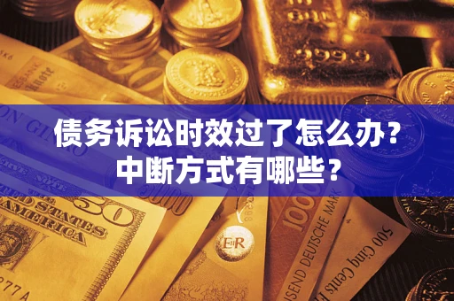 武汉债务诉讼时效过了怎么办？中断方式有哪些？