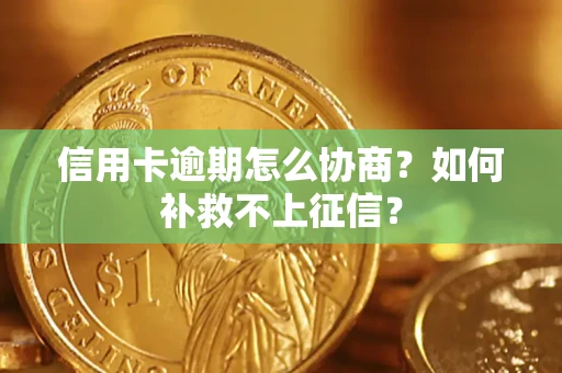 武汉信用卡逾期怎么协商？如何补救不上征信？