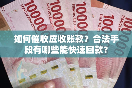 武汉如何催收应收账款？合法手段有哪些能快速回款？