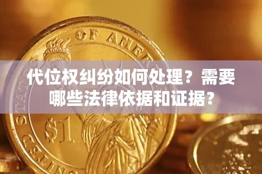 武汉代位权纠纷如何处理？需要哪些法律依据和证据？