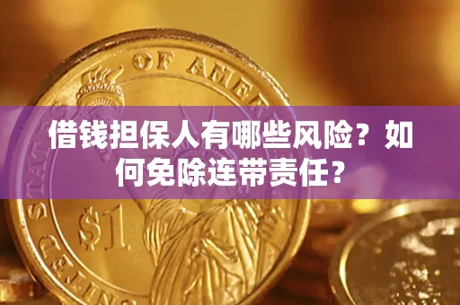 武汉借钱担保人有哪些风险？如何免除连带责任？