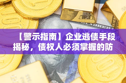 武汉【警示指南】企业逃债手段揭秘，债权人必须掌握的防坑宝典