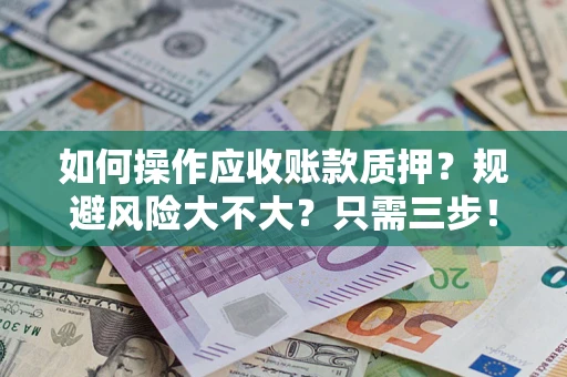 武汉如何操作应收账款质押？规避风险大不大？只需三步！