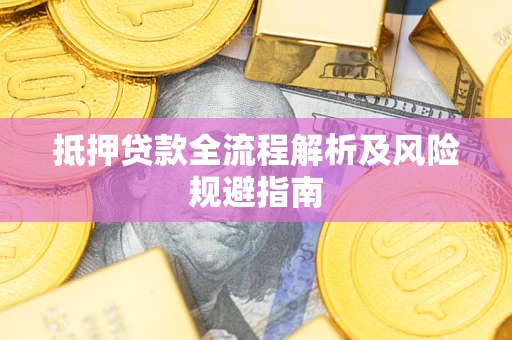 武汉抵押贷款全流程解析及风险规避指南